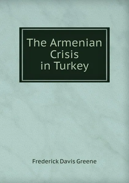 Обложка книги The Armenian Crisis in Turkey, Frederick Davis Greene