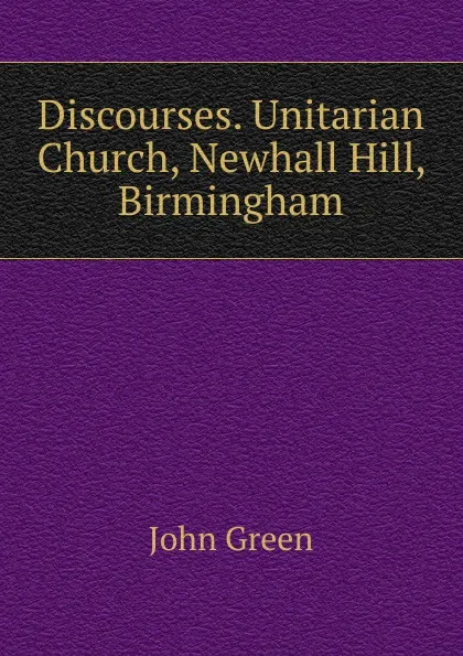 Обложка книги Discourses. Unitarian Church, Newhall Hill, Birmingham, John Green