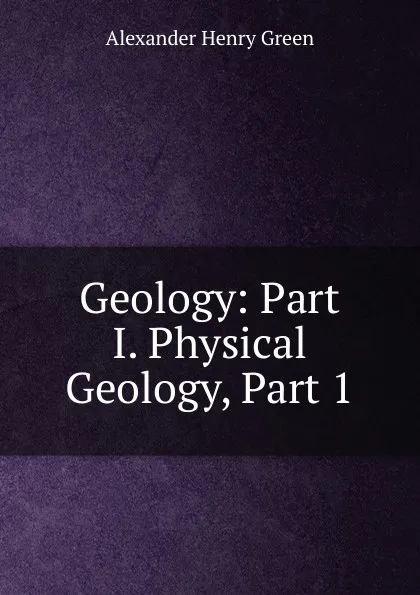 Обложка книги Geology: Part I. Physical Geology, Part 1, Alexander Henry Green