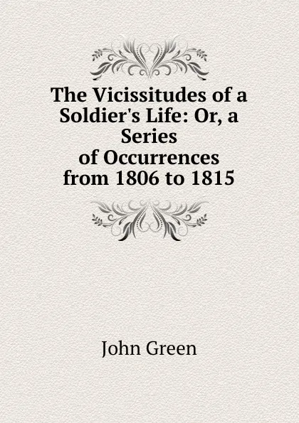 Обложка книги The Vicissitudes of a Soldier.s Life: Or, a Series of Occurrences from 1806 to 1815, John Green