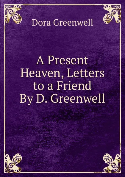 Обложка книги A Present Heaven, Letters to a Friend By D. Greenwell., Dora Greenwell