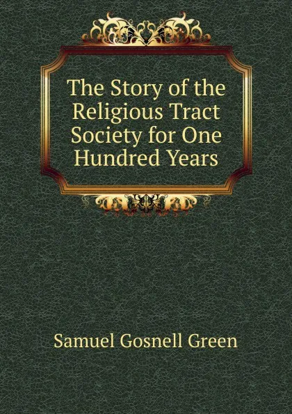 Обложка книги The Story of the Religious Tract Society for One Hundred Years, Samuel Gosnell Green