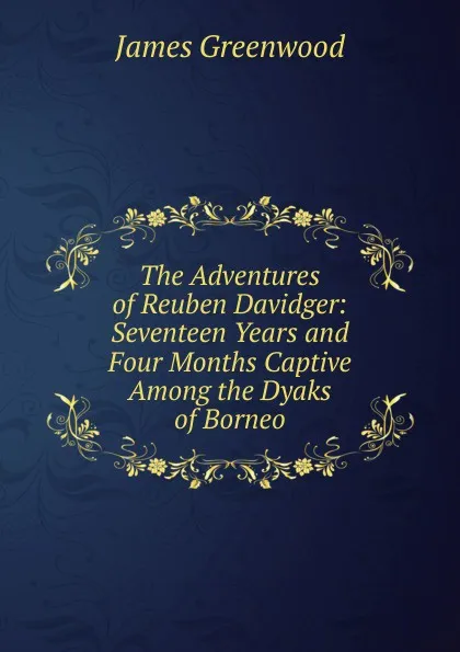 Обложка книги The Adventures of Reuben Davidger: Seventeen Years and Four Months Captive Among the Dyaks of Borneo, James Greenwood