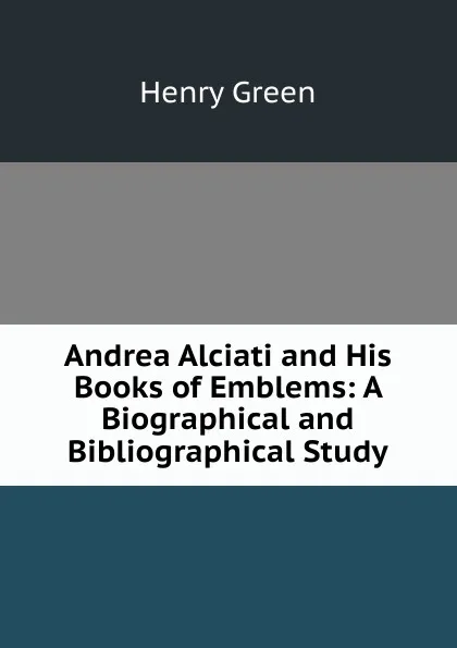 Обложка книги Andrea Alciati and His Books of Emblems: A Biographical and Bibliographical Study, Henry Green