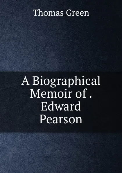 Обложка книги A Biographical Memoir of . Edward Pearson, Thomas Green