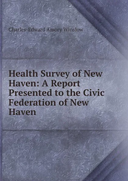 Обложка книги Health Survey of New Haven: A Report Presented to the Civic Federation of New Haven, Charles-Edward Amory Winslow