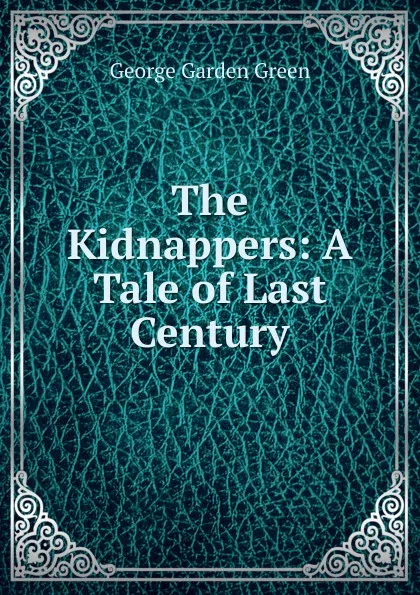 Обложка книги The Kidnappers: A Tale of Last Century, George Garden Green
