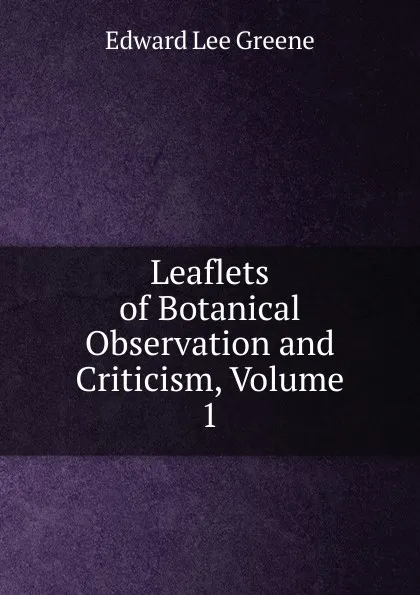 Обложка книги Leaflets of Botanical Observation and Criticism, Volume 1, Edward Lee Greene