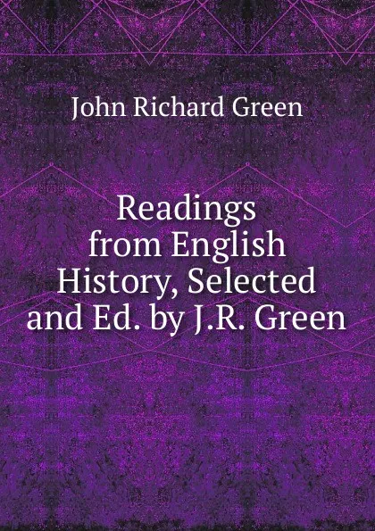 Обложка книги Readings from English History, Selected and Ed. by J.R. Green, John Richard Green