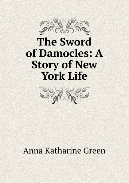 Обложка книги The Sword of Damocles: A Story of New York Life, Green Anna Katharine