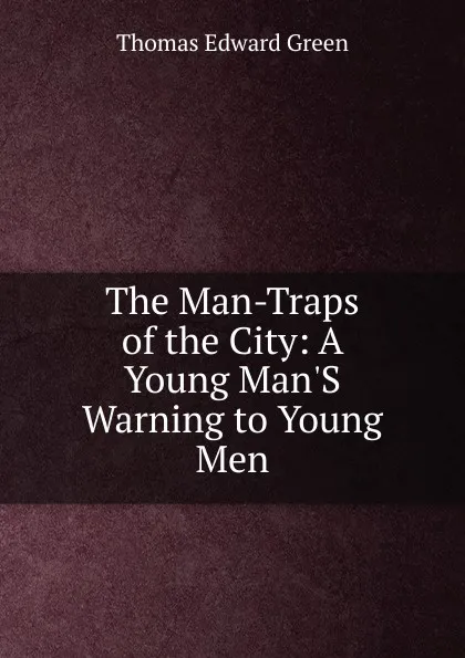 Обложка книги The Man-Traps of the City: A Young Man.S Warning to Young Men, Thomas Edward Green