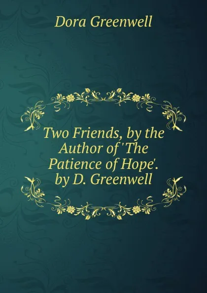 Обложка книги Two Friends, by the Author of .The Patience of Hope.. by D. Greenwell, Dora Greenwell