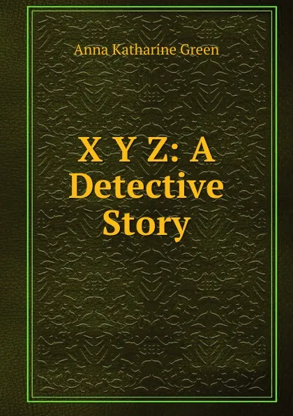 Обложка книги X Y Z: A Detective Story, Green Anna Katharine