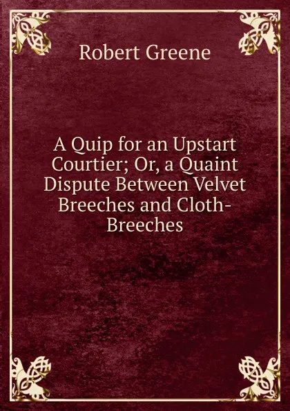 Обложка книги A Quip for an Upstart Courtier; Or, a Quaint Dispute Between Velvet Breeches and Cloth-Breeches, Robert Greene