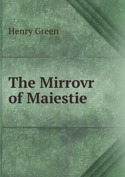 Обложка книги The Mirrovr of Maiestie, Henry Green