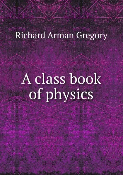 Обложка книги A class book of physics, Richard Arman Gregory