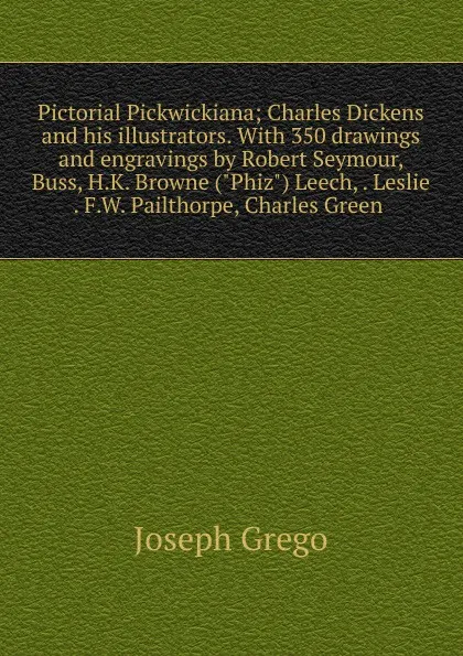Обложка книги Pictorial Pickwickiana; Charles Dickens and his illustrators. With 350 drawings and engravings by Robert Seymour, Buss, H.K. Browne (