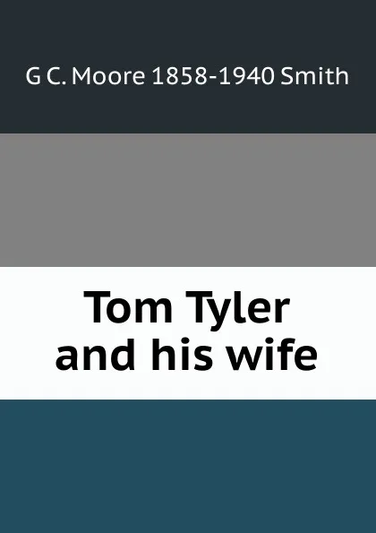 Обложка книги Tom Tyler and his wife, G C. Moore 1858-1940 Smith