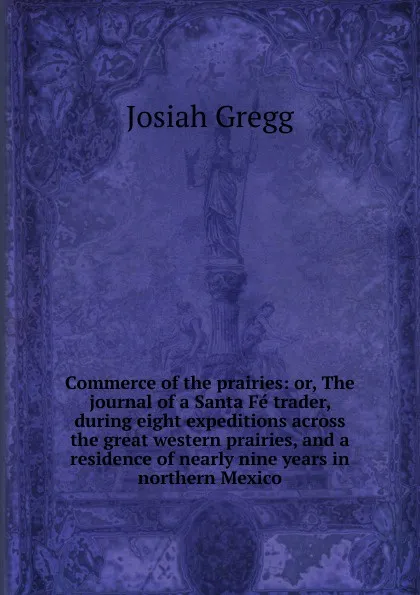 Обложка книги Commerce of the prairies: or, The journal of a Santa Fe trader, during eight expeditions across the great western prairies, and a residence of nearly nine years in northern Mexico, Josiah Gregg