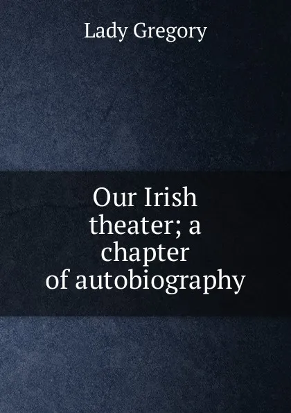 Обложка книги Our Irish theater; a chapter of autobiography, Lady