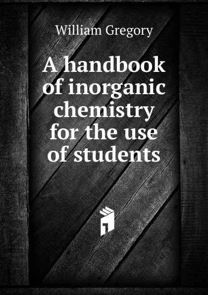 Обложка книги A handbook of inorganic chemistry for the use of students, William Gregory