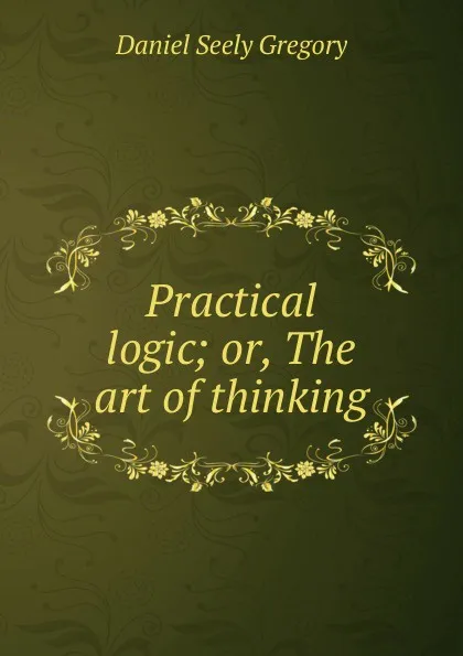 Обложка книги Practical logic; or, The art of thinking, Daniel Seely Gregory