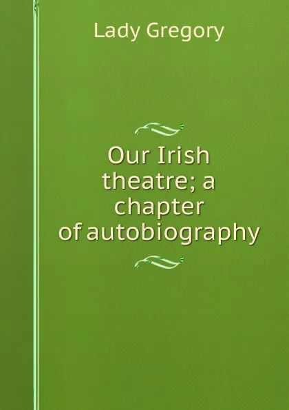 Обложка книги Our Irish theatre; a chapter of autobiography, Lady