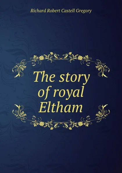 Обложка книги The story of royal Eltham, Richard Robert Castell Gregory