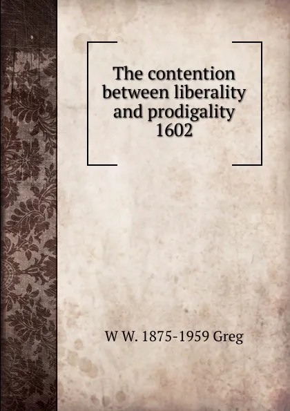 Обложка книги The contention between liberality and prodigality 1602, W W. 1875-1959 Greg