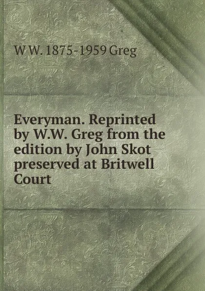 Обложка книги Everyman. Reprinted by W.W. Greg from the edition by John Skot preserved at Britwell Court, W W. 1875-1959 Greg