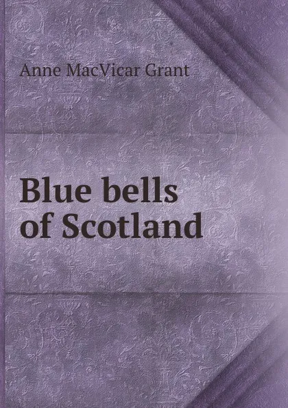 Обложка книги Blue bells of Scotland, Anne MacVicar Grant