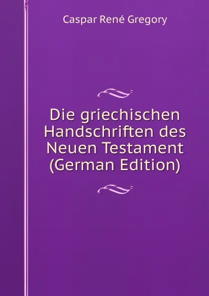 Обложка книги Die griechischen Handschriften des Neuen Testament (German Edition), Caspar René Gregory