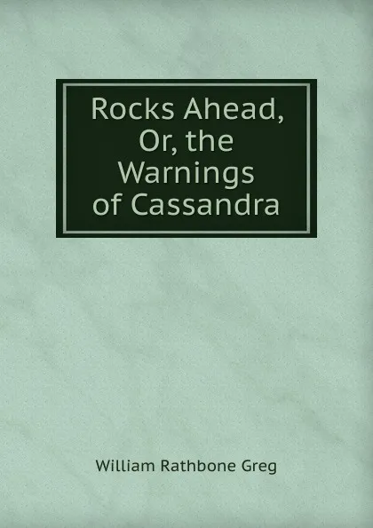 Обложка книги Rocks Ahead, Or, the Warnings of Cassandra, William Rathbone Greg