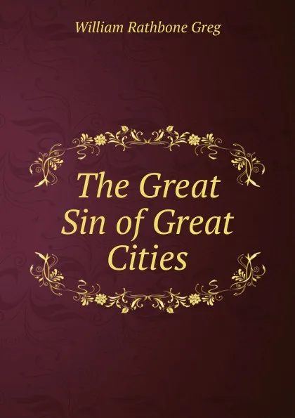 Обложка книги The Great Sin of Great Cities, William Rathbone Greg