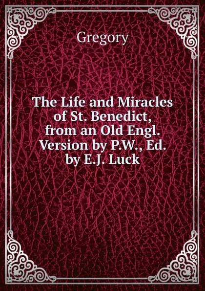 Обложка книги The Life and Miracles of St. Benedict, from an Old Engl. Version by P.W., Ed. by E.J. Luck, Gregory