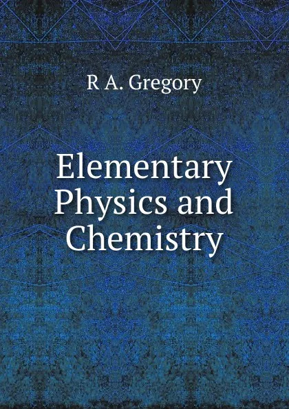 Обложка книги Elementary Physics and Chemistry, R A. Gregory