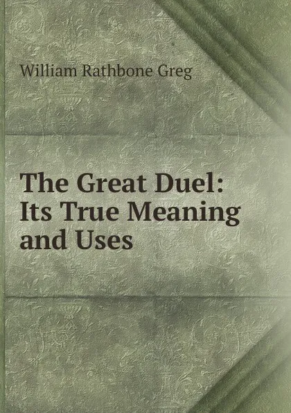 Обложка книги The Great Duel: Its True Meaning and Uses, William Rathbone Greg