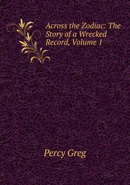 Обложка книги Across the Zodiac: The Story of a Wrecked Record, Volume 1, Percy Greg