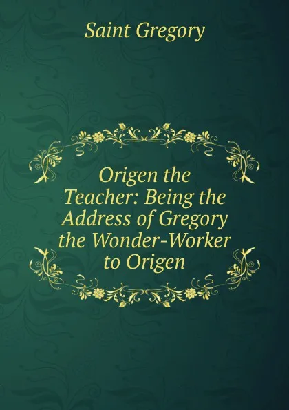 Обложка книги Origen the Teacher: Being the Address of Gregory the Wonder-Worker to Origen, Saint Gregory