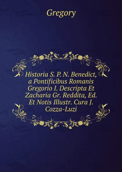 Обложка книги Historia S. P. N. Benedict, a Pontificibus Romanis Gregorio I. Descripta Et Zacharia Gr. Reddita, Ed. Et Notis Illustr. Cura J. Cozza-Luzi, Gregory