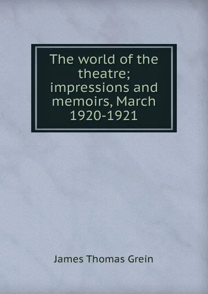 Обложка книги The world of the theatre; impressions and memoirs, March 1920-1921, James Thomas Grein