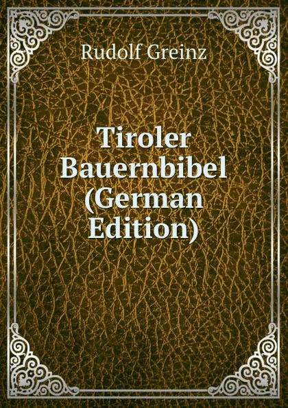 Обложка книги Tiroler Bauernbibel (German Edition), Rudolf Greinz