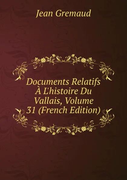 Обложка книги Documents Relatifs A L.histoire Du Vallais, Volume 31 (French Edition), Jean Gremaud