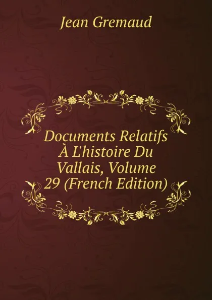 Обложка книги Documents Relatifs A L.histoire Du Vallais, Volume 29 (French Edition), Jean Gremaud