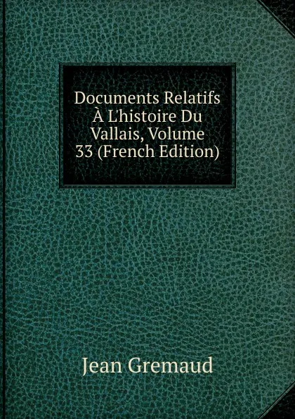 Обложка книги Documents Relatifs A L.histoire Du Vallais, Volume 33 (French Edition), Jean Gremaud