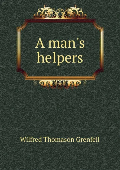 Обложка книги A man.s helpers, Wilfred Thomason Grenfell