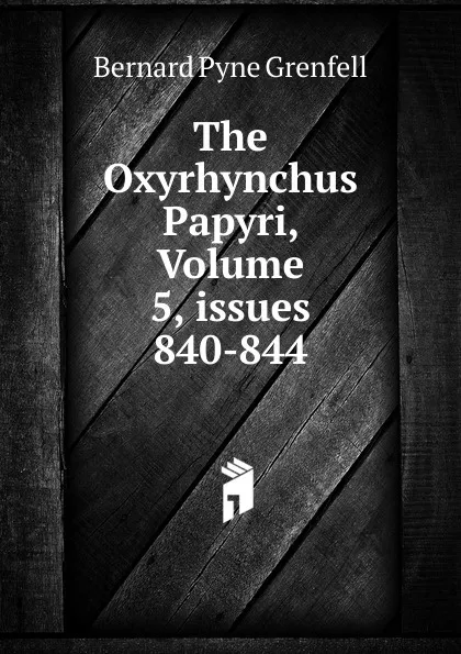 Обложка книги The Oxyrhynchus Papyri, Volume 5,.issues 840-844, Bernard Pyne Grenfell