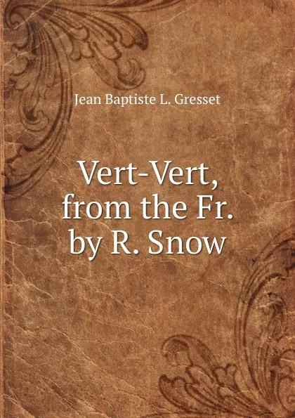 Обложка книги Vert-Vert, from the Fr. by R. Snow, Jean Baptiste L. Gresset