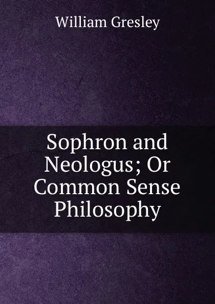 Обложка книги Sophron and Neologus; Or Common Sense Philosophy, William Gresley