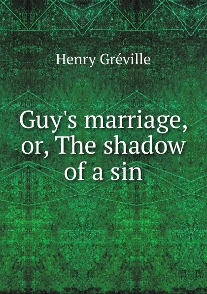 Обложка книги Guy.s marriage, or, The shadow of a sin, Henry Gréville